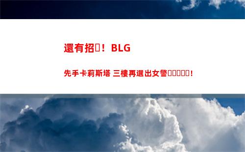 還有招！BLG先手卡莉斯塔 三樓再選出女警！